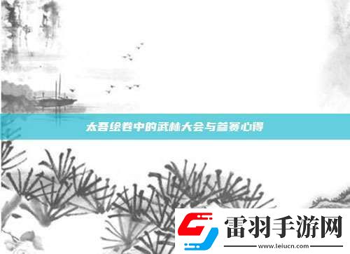太吾繪卷中的武林大會與參賽心得