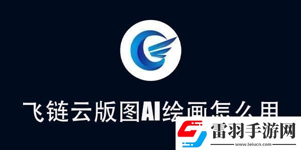 飛鏈云版圖AI繪畫使用教程飛鏈云版圖AI繪畫怎么用