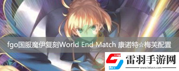 fgo國服魔伊復刻主線關(guān)卡WorldEndMatch康諾特梅芙配置