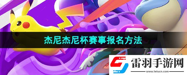 寶可夢大集結(jié)杰尼杰尼杯賽事怎么報名