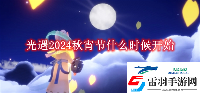 光遇2024秋宵節(jié)什么時候開始光遇2024秋宵節(jié)什么時候開始解讀