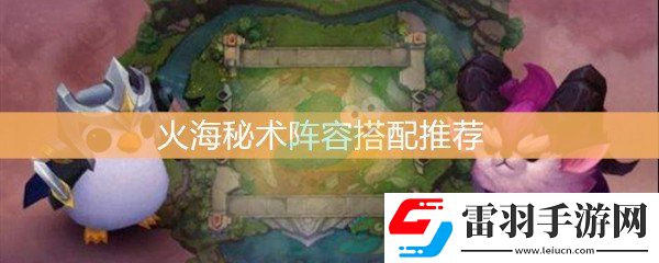 云頂之弈火海秘術(shù)陣容搭配推薦