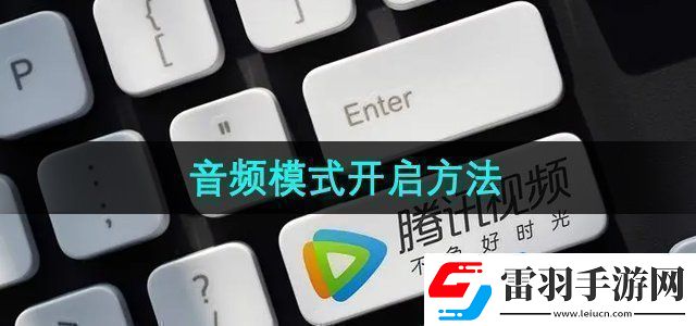 騰訊視頻音頻模式怎么開(kāi)啟音頻模式開(kāi)啟方法