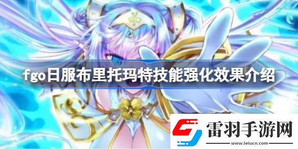 fgo日服布里托瑪特技能強(qiáng)化效果介紹