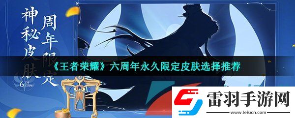王者榮耀6周年簽到領(lǐng)限定皮膚選哪個好