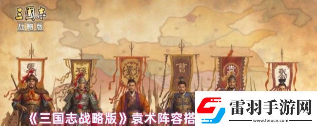 三國志戰(zhàn)略版袁術(shù)陣容戰(zhàn)法怎么搭配