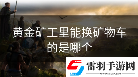 黃金礦工里能換礦物車的是哪個