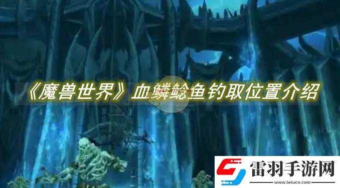 魔獸世界血鱗鯰魚(yú)釣取位置介紹