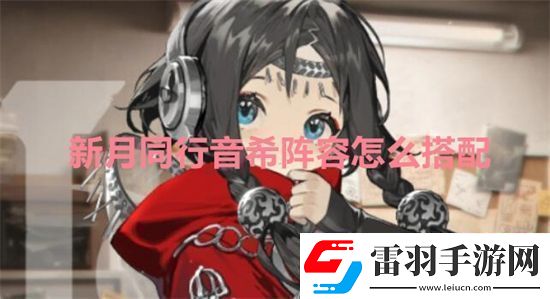 新月同行音希陣容怎么搭配新月同行音希陣容推薦