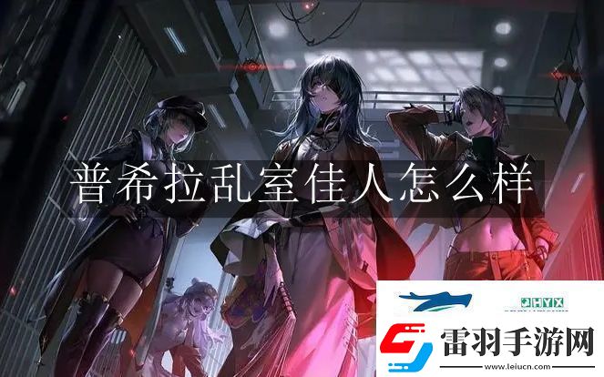 無期迷途普希拉亂室佳人怎么樣無期迷途普希拉亂室佳人解讀