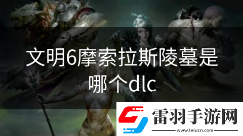 文明6摩索拉斯陵墓是哪個dlc