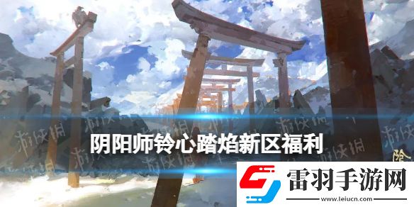 陰陽(yáng)師鈴心踏焰新區(qū)活動(dòng)陰陽(yáng)師春節(jié)新區(qū)鈴心踏焰福利一覽