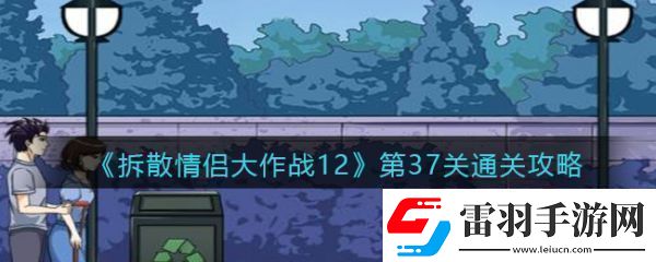 【角色技能】拆散情侶大作戰(zhàn)12第37拆散情侶大作戰(zhàn)12第37通關(guān)攻略