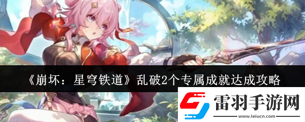 崩壞星穹鐵道亂破2個(gè)專屬成就怎么達(dá)成亂破2個(gè)專屬成就達(dá)成攻略