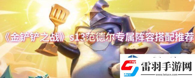 金鏟鏟之戰(zhàn)s13范德爾專屬陣容怎么搭配