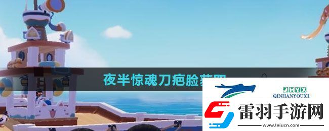 心動小鎮(zhèn)夜半驚魂刀疤臉如何獲得