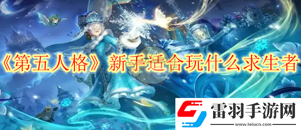 第五人格新手適合玩什么求生者