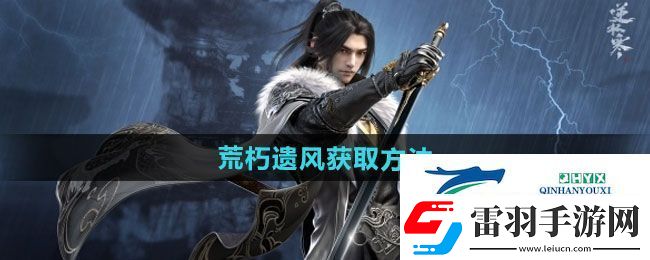 逆水寒手游荒朽遺風(fēng)怎么獲得