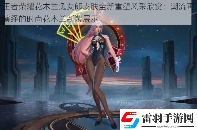 王者榮耀花木蘭兔女郎皮膚全新重塑風采欣賞