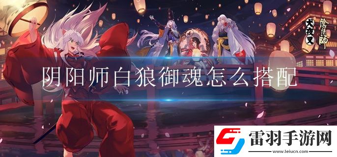 陰陽(yáng)師白狼御魂怎么搭配