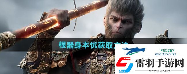 黑神話悟空根器身本憂怎么獲得