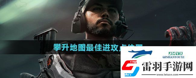 三角洲行動(dòng)攀升地圖最佳進(jìn)攻點(diǎn)在哪