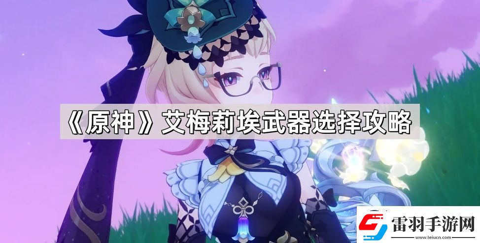 原神艾梅莉埃武器怎么選擇