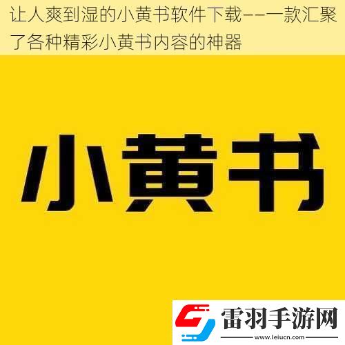 讓人爽到濕的小黃書軟件下載——一款匯聚了各種精彩小黃書內(nèi)容的神器