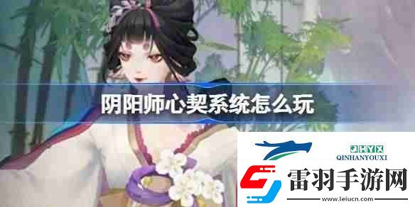 陰陽(yáng)師心契系統(tǒng)怎么玩
