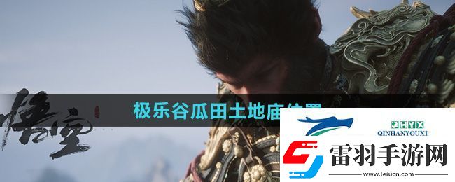 黑神話悟空極樂(lè)谷瓜田土地廟在哪