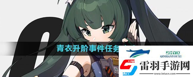 絕區(qū)零青衣升階事件任務(wù)怎么做