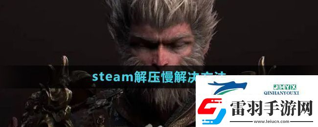 黑神話悟空steam解壓慢怎么解決
