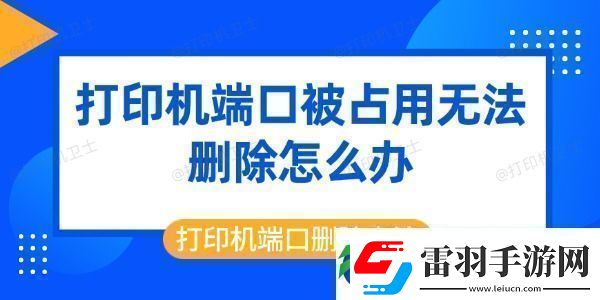 打印機(jī)端口被占用無(wú)法刪除怎么辦打印機(jī)端口刪除方法