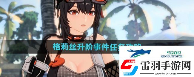 絕區(qū)零格莉絲升階事件任務(wù)怎么做