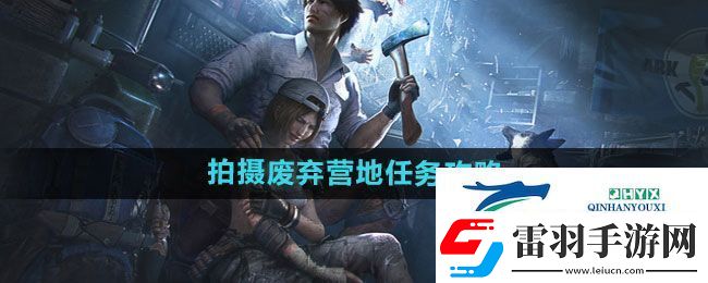 明日之后拍攝廢棄營地任務(wù)怎么過