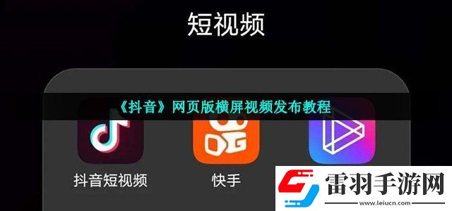 抖音網(wǎng)頁版怎么發(fā)布橫屏視頻 網(wǎng)頁版橫屏視頻發(fā)布教程