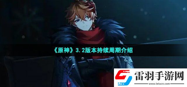 原神3.2版本持續(xù)多長時間 3.2版本持續(xù)周期介紹
