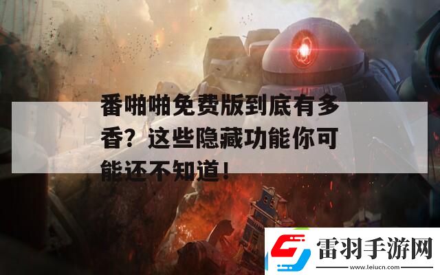 番啪啪免費版到底有多香