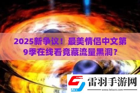 2025新爭議！最美情侶中文第9季在線看竟藏流量黑洞