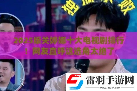 2025版關(guān)婷娜十大電視劇排行！友直呼這選角太絕了